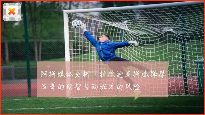 阿斯媒体分析卜拉欣迪亚斯选择摩洛哥的明智与西班牙的风险